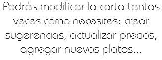 Podrás modificar la carta tantas veces como necesites: crear sugerencias, actualizar precios, agregar nuevos platos...